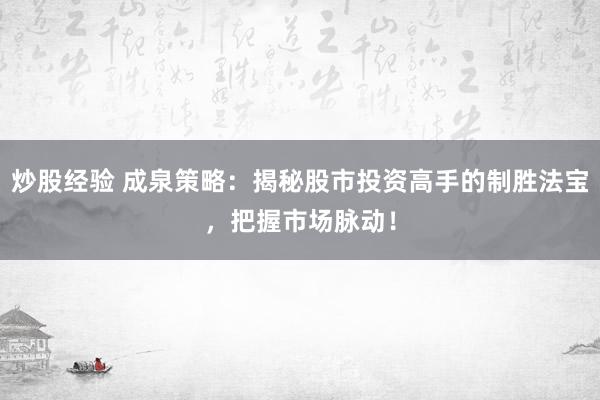 炒股经验 成泉策略：揭秘股市投资高手的制胜法宝，把握市场脉动！