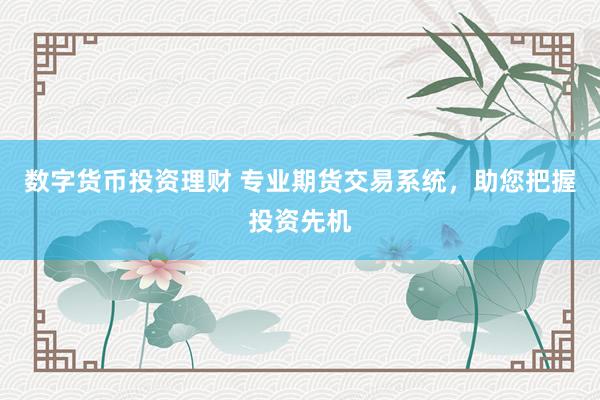 数字货币投资理财 专业期货交易系统，助您把握投资先机