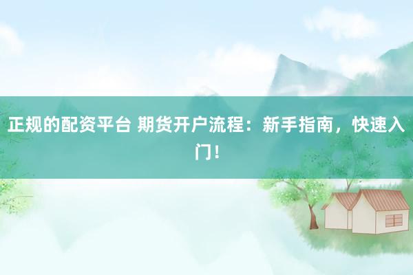 正规的配资平台 期货开户流程：新手指南，快速入门！