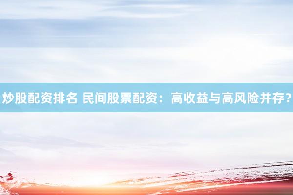 炒股配资排名 民间股票配资：高收益与高风险并存？