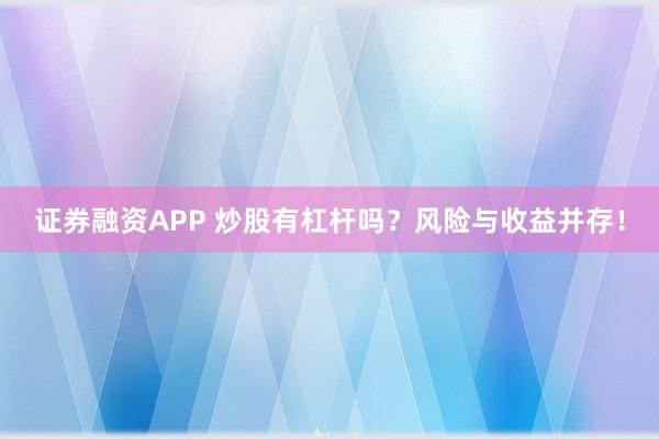 证券融资APP 炒股有杠杆吗？风险与收益并存！