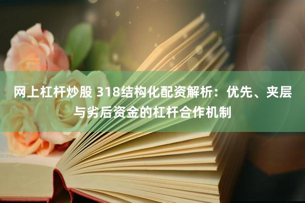 网上杠杆炒股 318结构化配资解析：优先、夹层与劣后资金的杠杆合作机制
