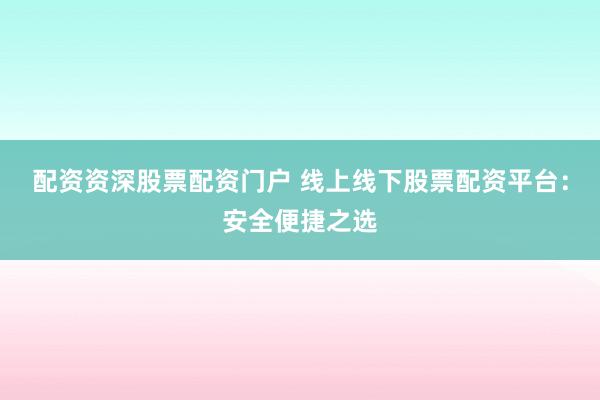 配资资深股票配资门户 线上线下股票配资平台：安全便捷之选