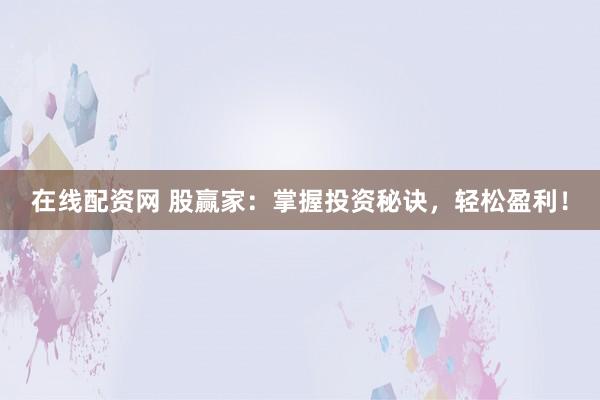 在线配资网 股赢家：掌握投资秘诀，轻松盈利！