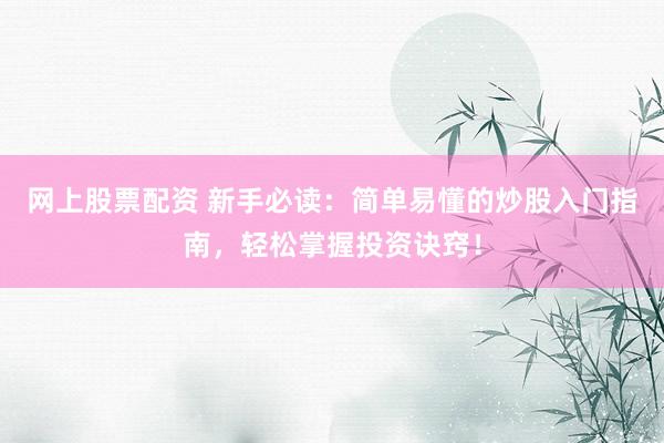 网上股票配资 新手必读：简单易懂的炒股入门指南，轻松掌握投资诀窍！