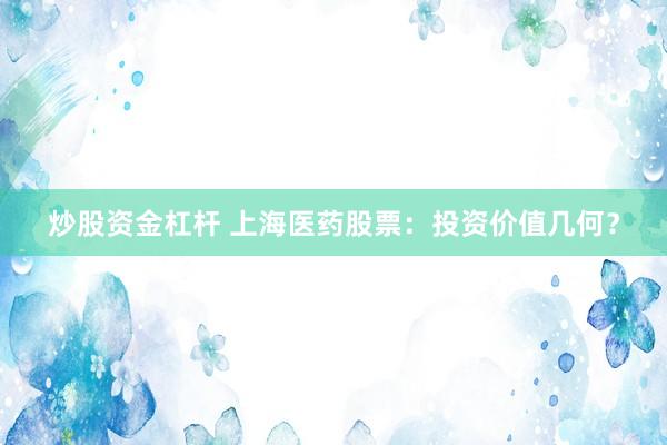 炒股资金杠杆 上海医药股票：投资价值几何？