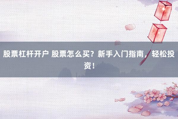 股票杠杆开户 股票怎么买？新手入门指南，轻松投资！