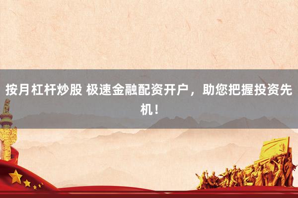 按月杠杆炒股 极速金融配资开户，助您把握投资先机！
